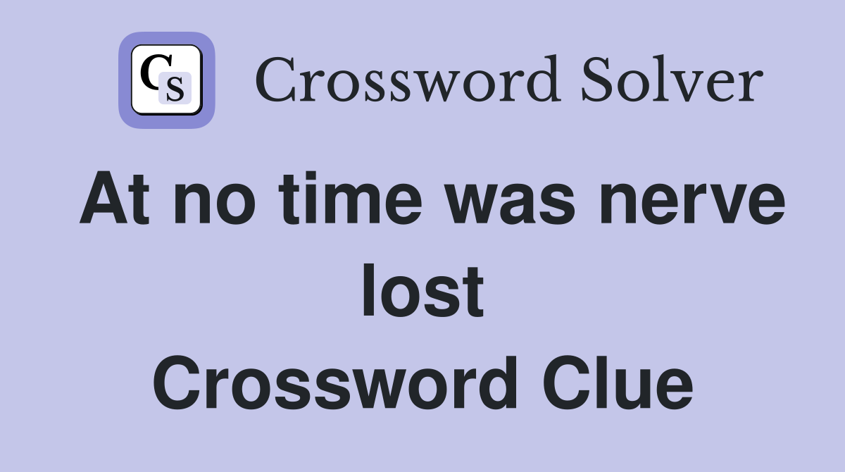 At no time was nerve lost Crossword Clue