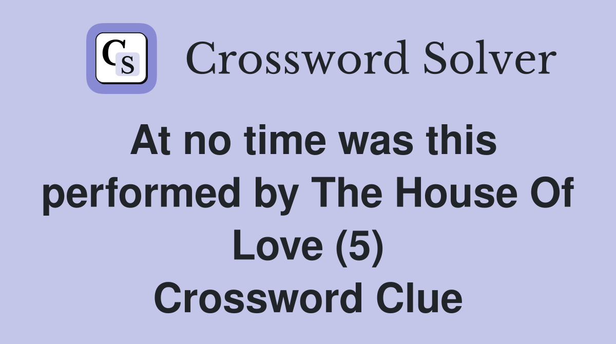 At no time was this performed by The House Of Love (5) Crossword Clue