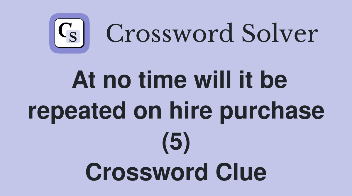 At no time will it be repeated on hire purchase (5) Crossword Clue
