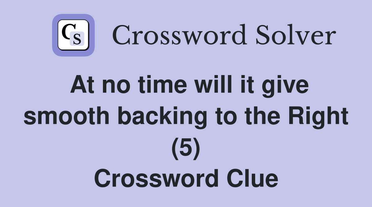 At no time will it give smooth backing to the Right (5) Crossword Clue