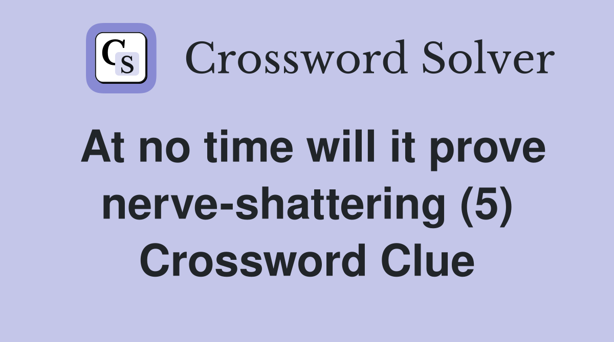 At no time will it prove nerve-shattering (5) Crossword Clue