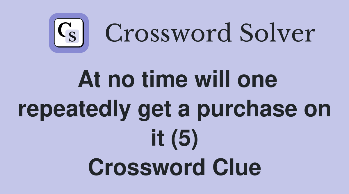 At no time will one repeatedly get a purchase on it (5) Crossword Clue