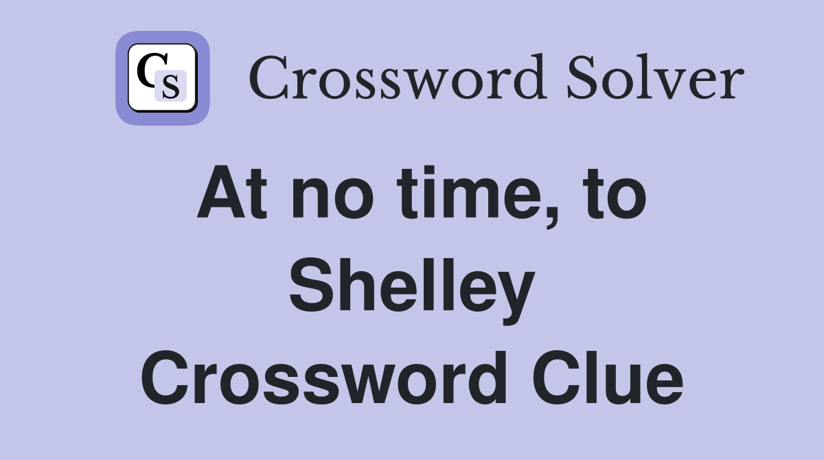 At no time, to Shelley Crossword Clue