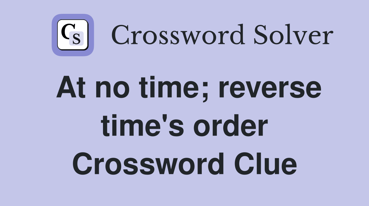 At no time; reverse time's order Crossword Clue
