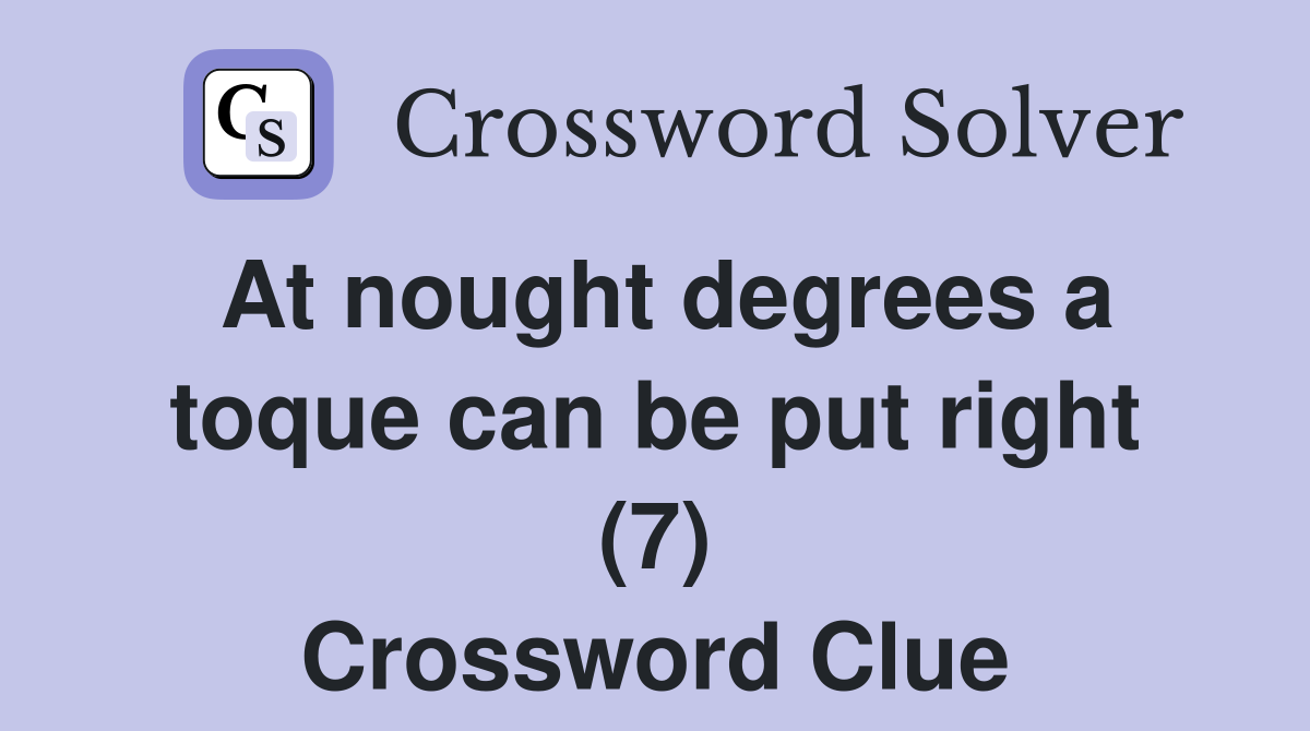 At nought degrees a toque can be put right (7) Crossword Clue