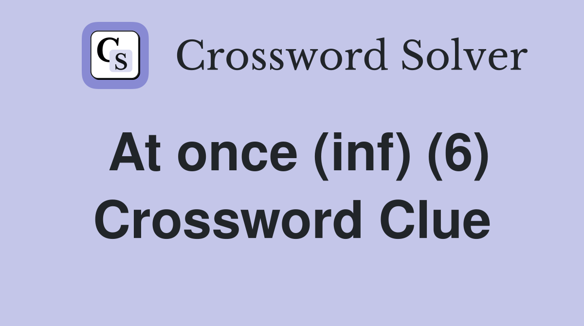 At once (inf) (6) Crossword Clue