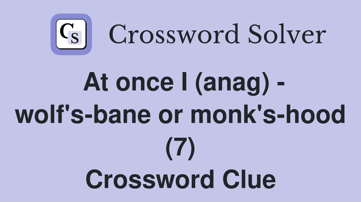 At once I (anag) - wolf's-bane or monk's-hood (7) Crossword Clue