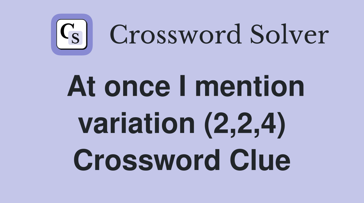 At once I mention variation (2,2,4) Crossword Clue