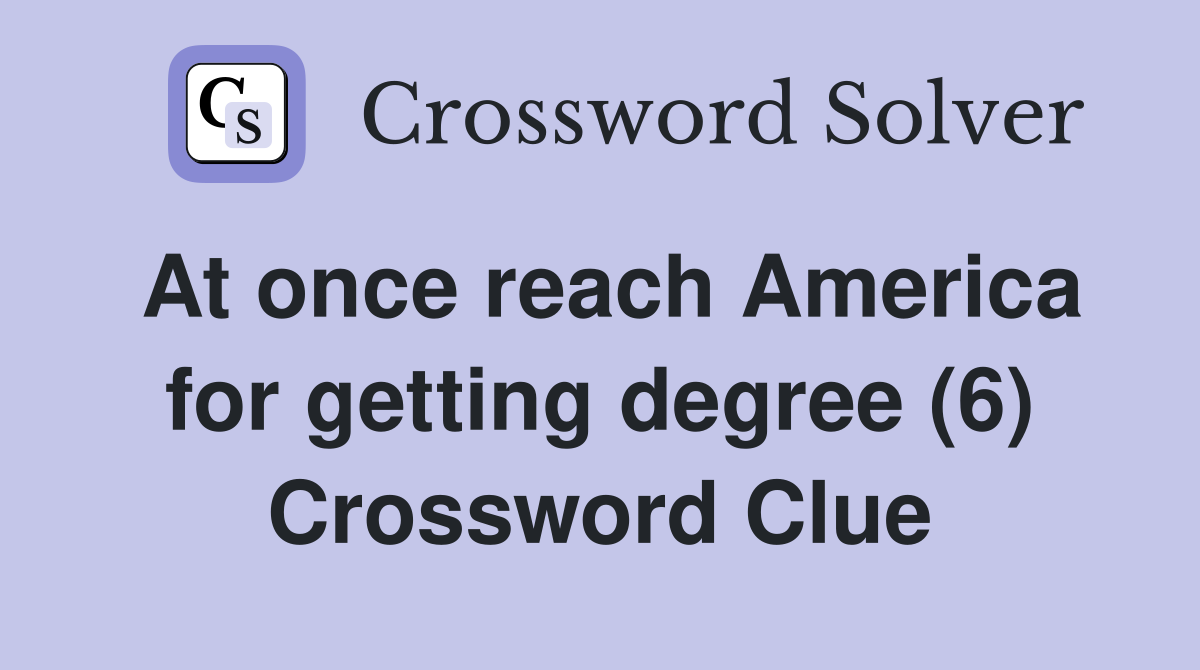 At once reach America for getting degree (6) Crossword Clue