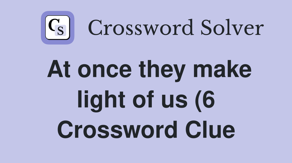 At once they make light of us (6) Crossword Clue Answers Crossword At once they make light of us (6) Crossword Clue Answers Crossword