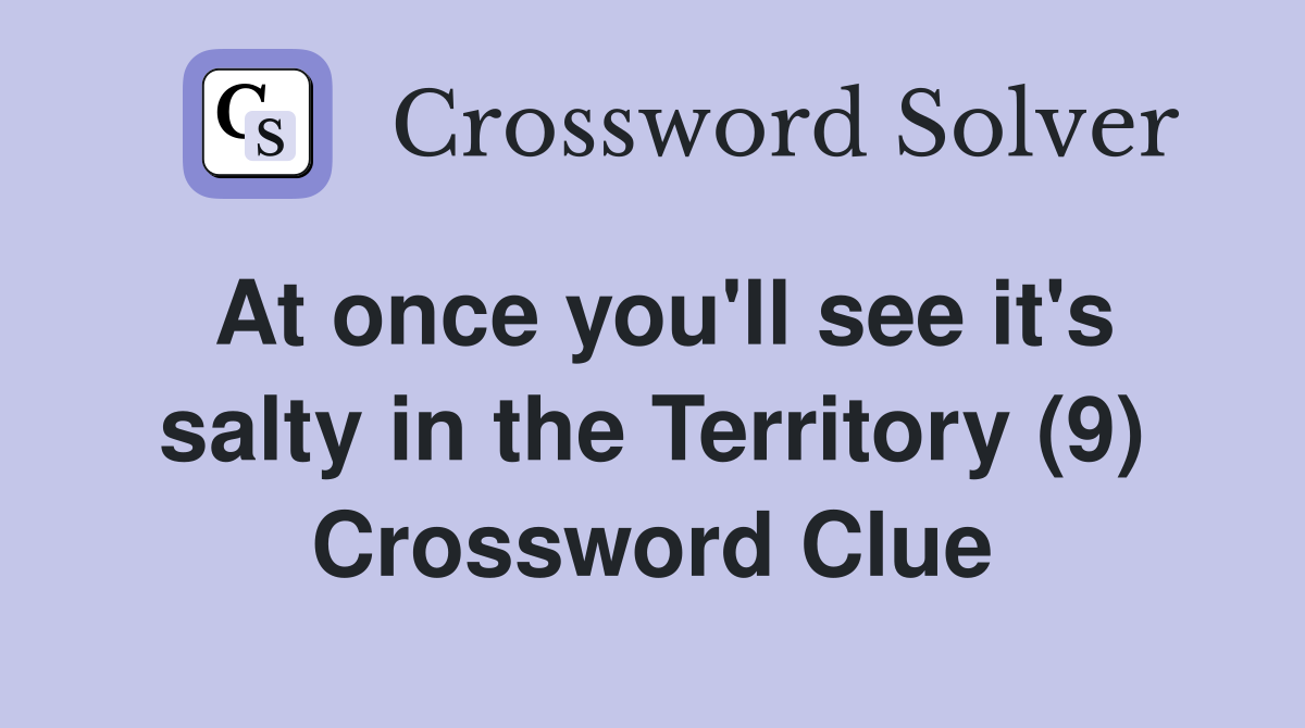 At once you'll see it's salty in the Territory (9) Crossword Clue