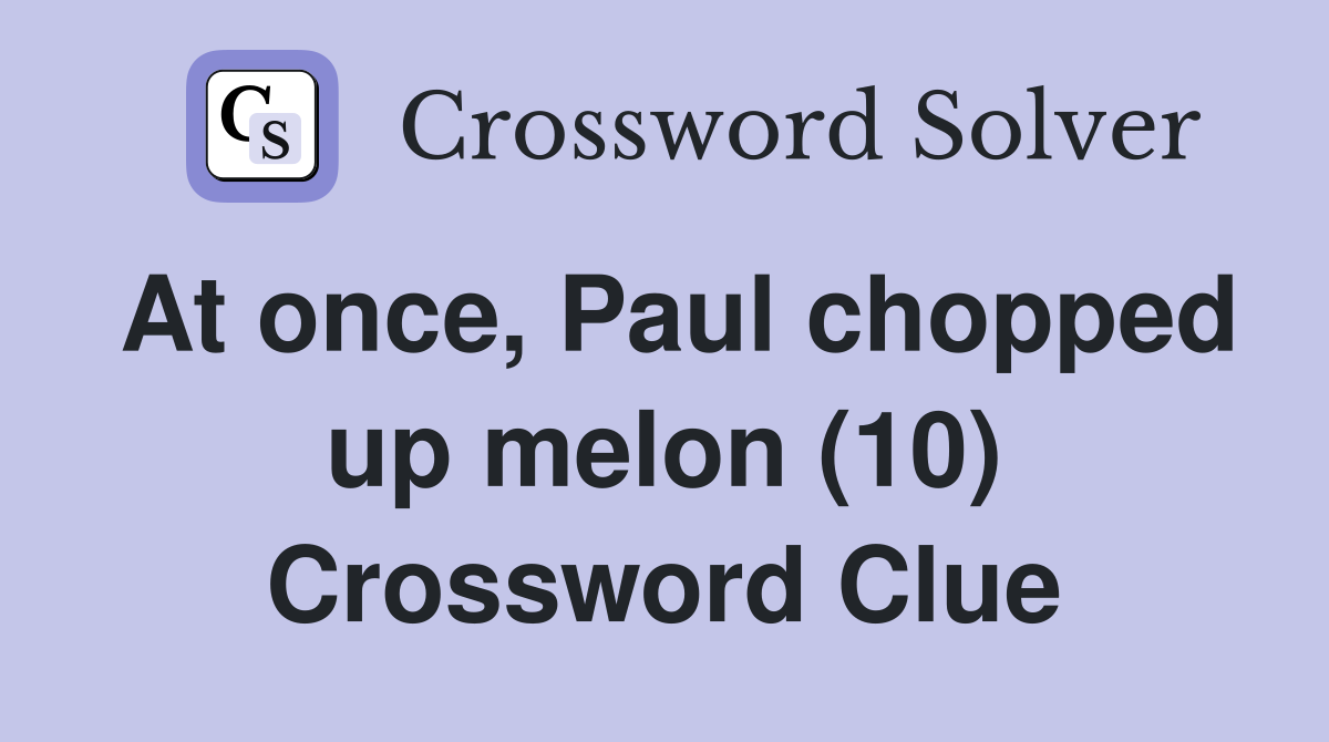 At once, Paul chopped up melon (10) Crossword Clue