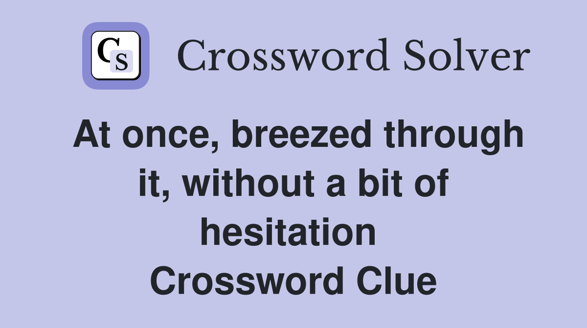 At once, breezed through it, without a bit of hesitation  Crossword Clue