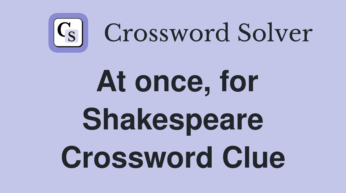 At once, for Shakespeare Crossword Clue