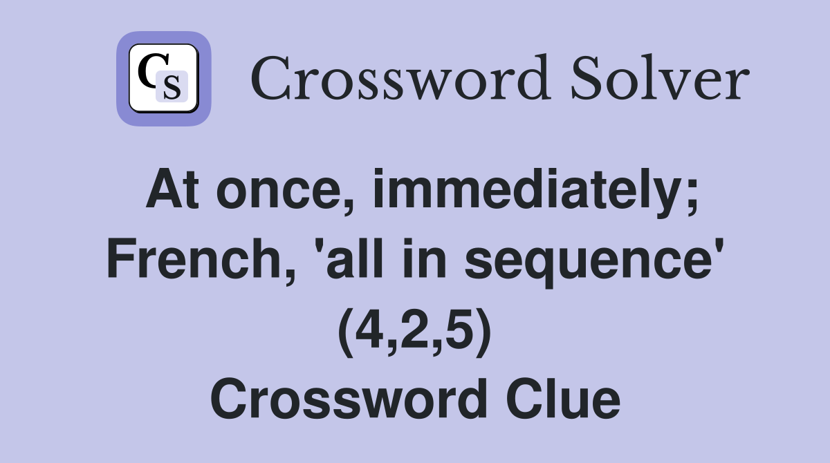 At once, immediately; French, 'all in sequence' (4,2,5) Crossword Clue