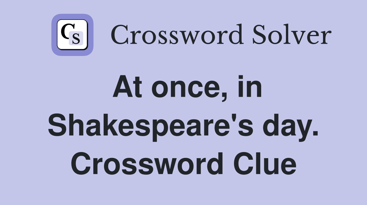 At once, in Shakespeare's day. Crossword Clue