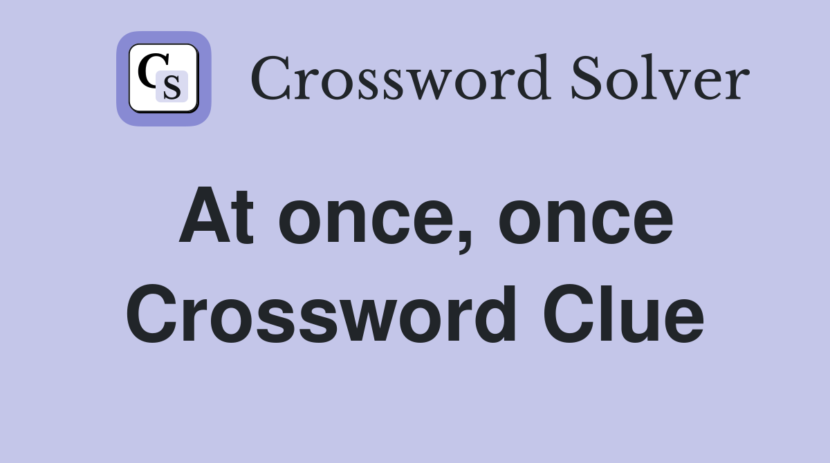 At once, once Crossword Clue