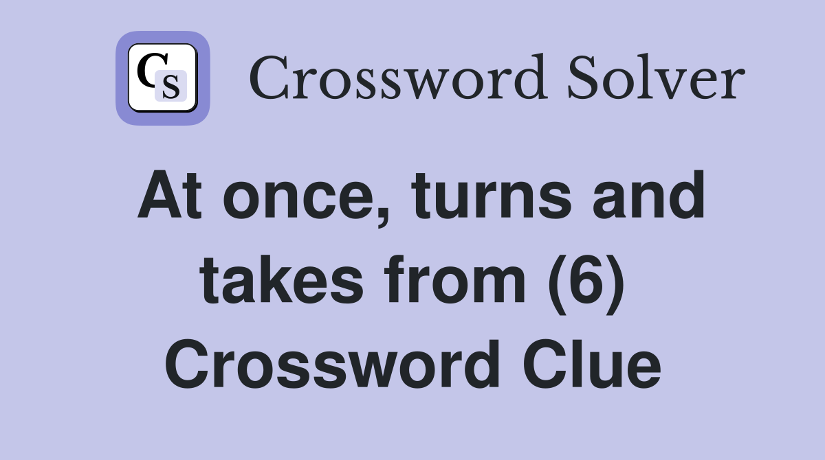 At once, turns and takes from (6) Crossword Clue