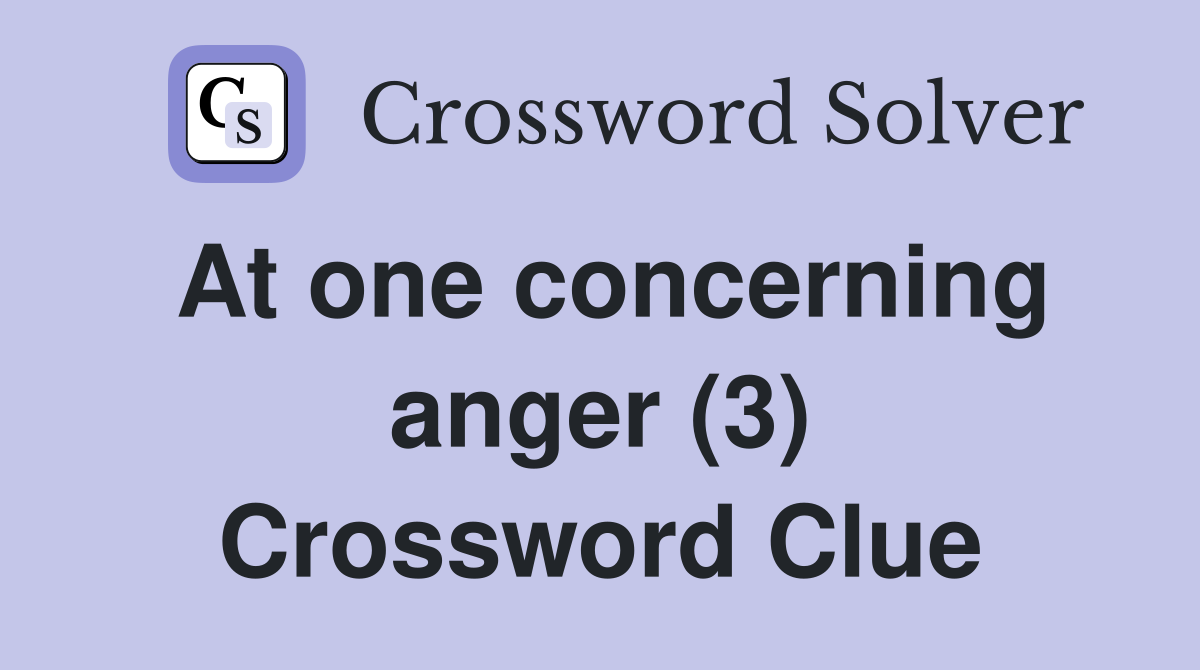 At one concerning anger (3) Crossword Clue