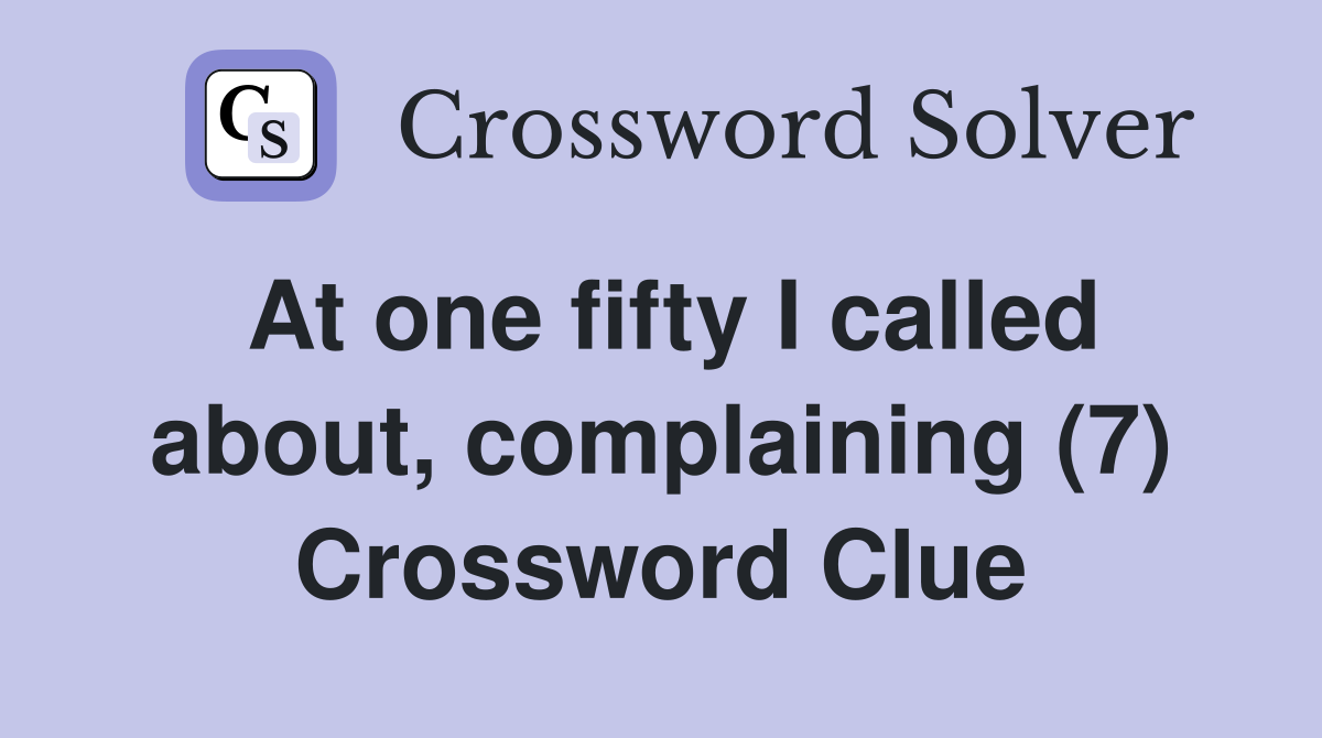 At one fifty I called about, complaining (7) Crossword Clue