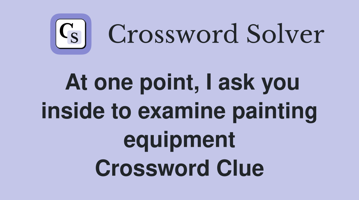 At one point, I ask you inside to examine painting equipment Crossword Clue