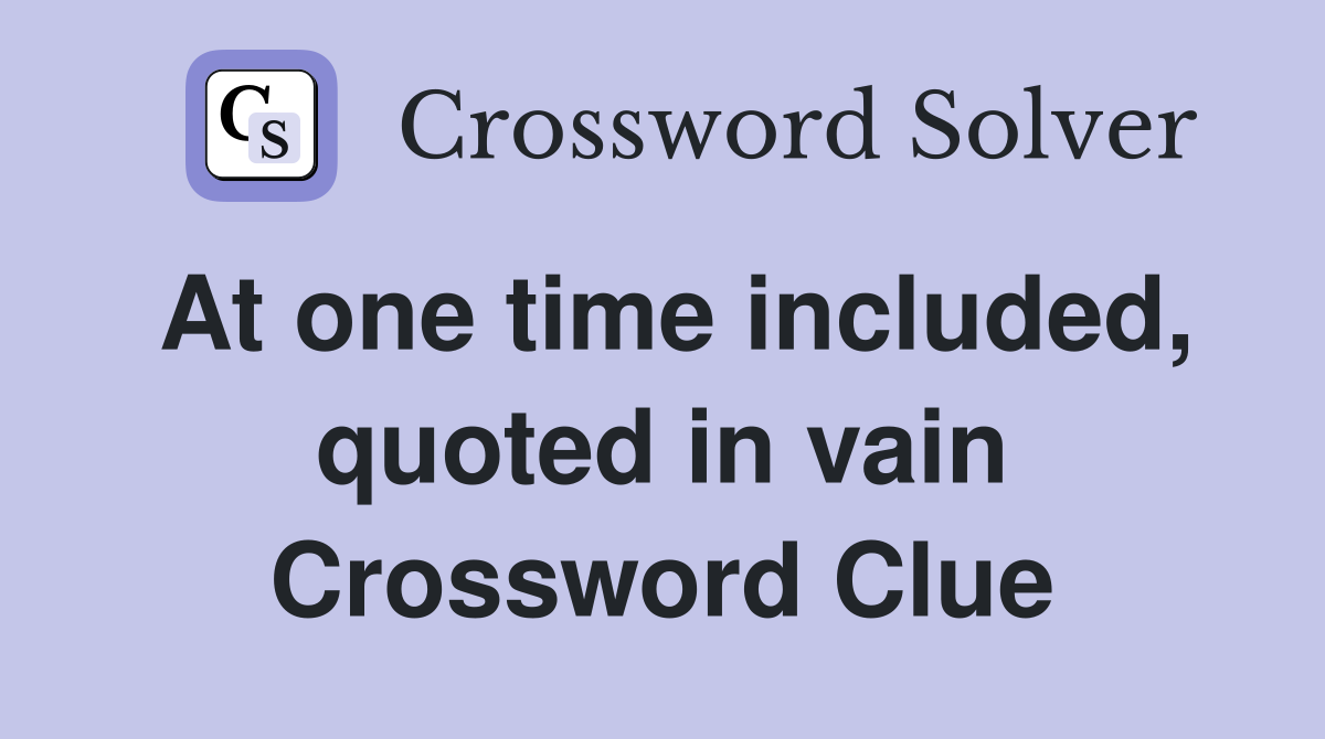 At one time included, quoted in vain Crossword Clue
