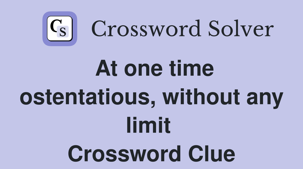 At one time ostentatious, without any limit  Crossword Clue