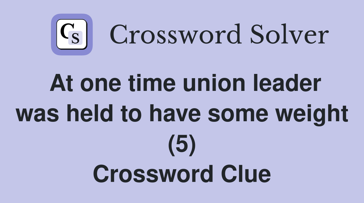 At one time union leader was held to have some weight (5) Crossword Clue