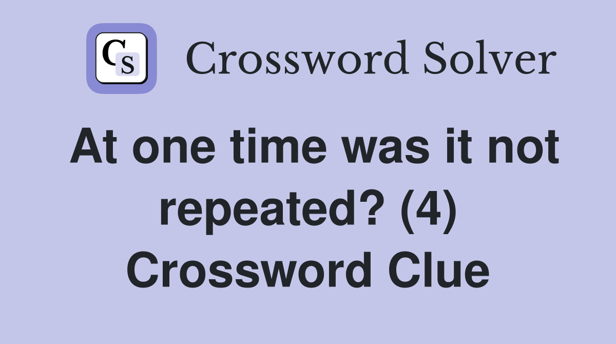At one time was it not repeated? (4) Crossword Clue