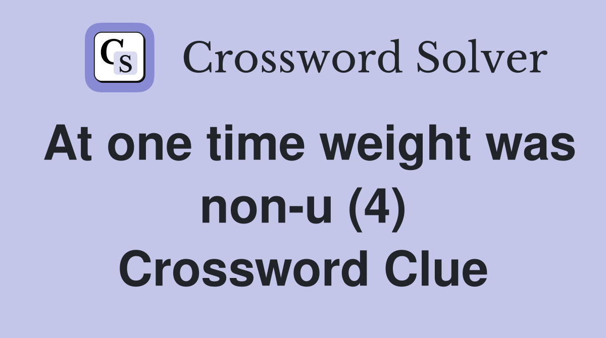 At one time weight was non-u (4) Crossword Clue