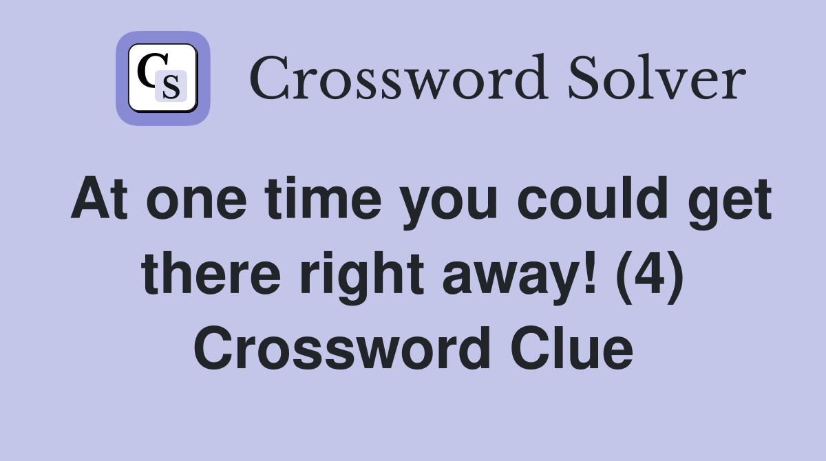 At one time you could get there right away! (4) Crossword Clue