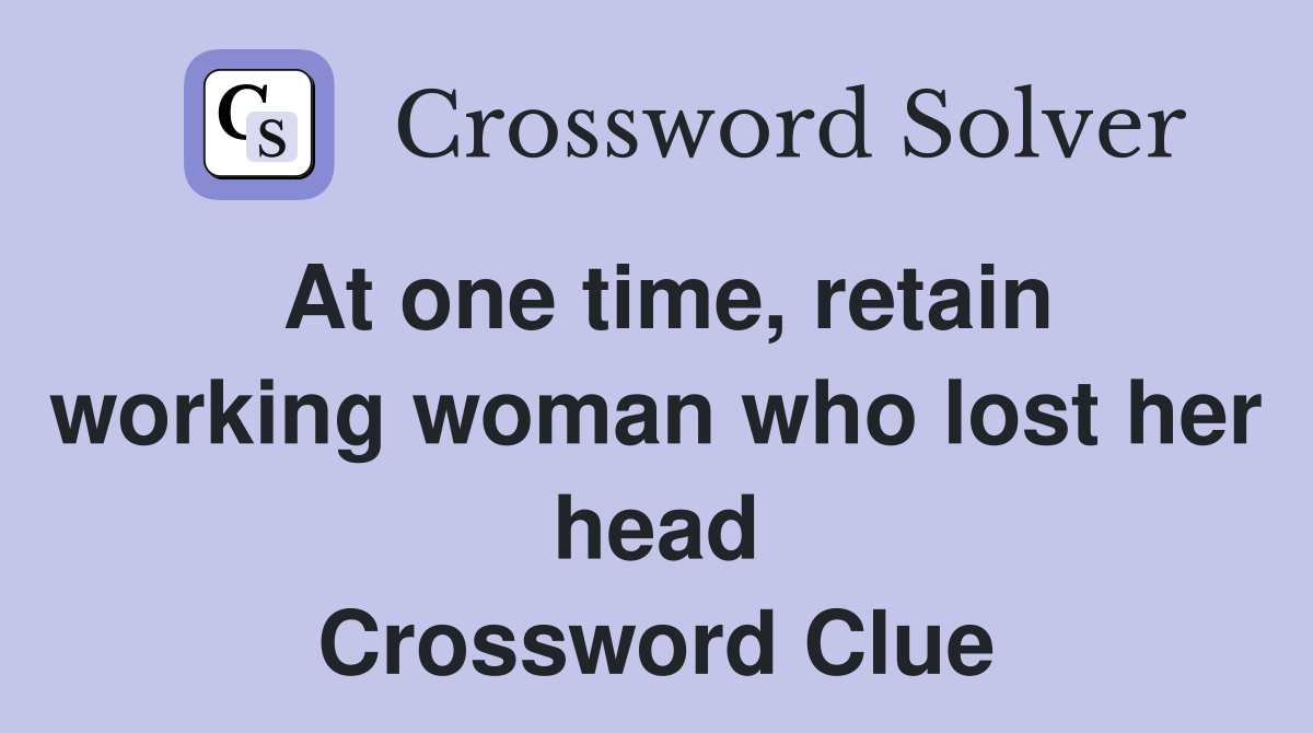 At one time, retain working woman who lost her head Crossword Clue