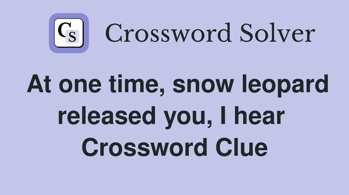 At one time, snow leopard released you, I hear  Crossword Clue