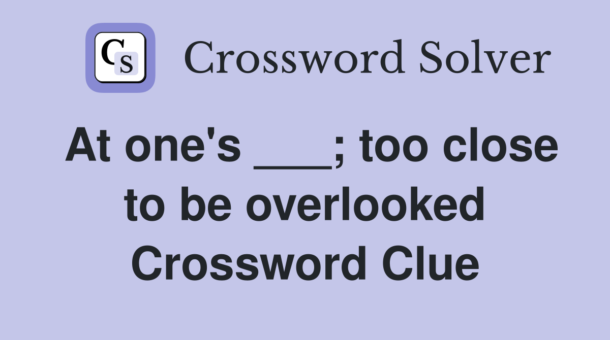 At one's ___; too close to be overlooked Crossword Clue