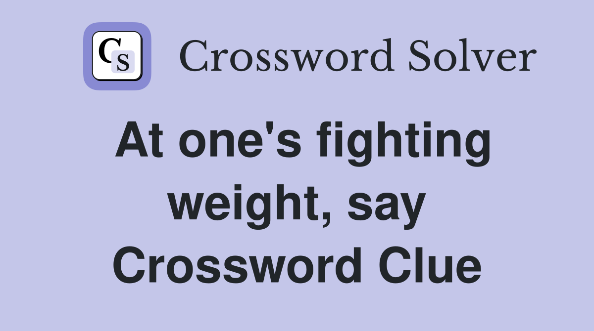 At one's fighting weight, say Crossword Clue