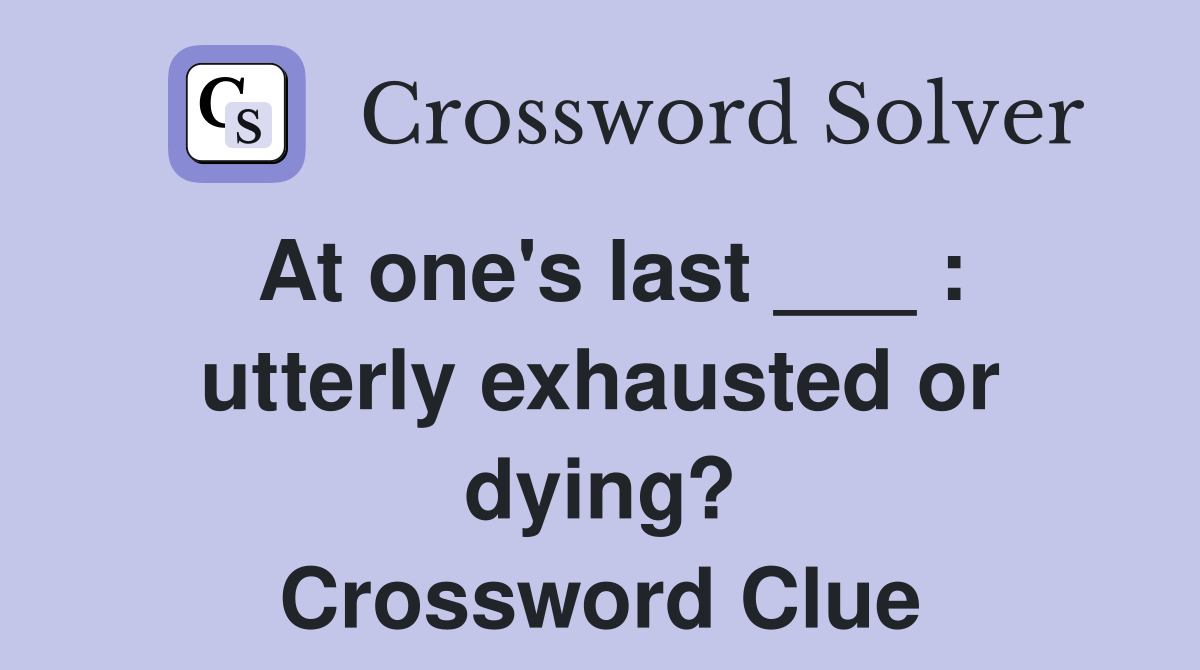 At one's last ___ : utterly exhausted or dying? Crossword Clue