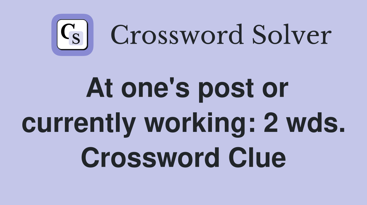At one's post or currently working: 2 wds. Crossword Clue