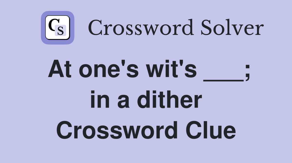 At one's wit's ___; in a dither Crossword Clue