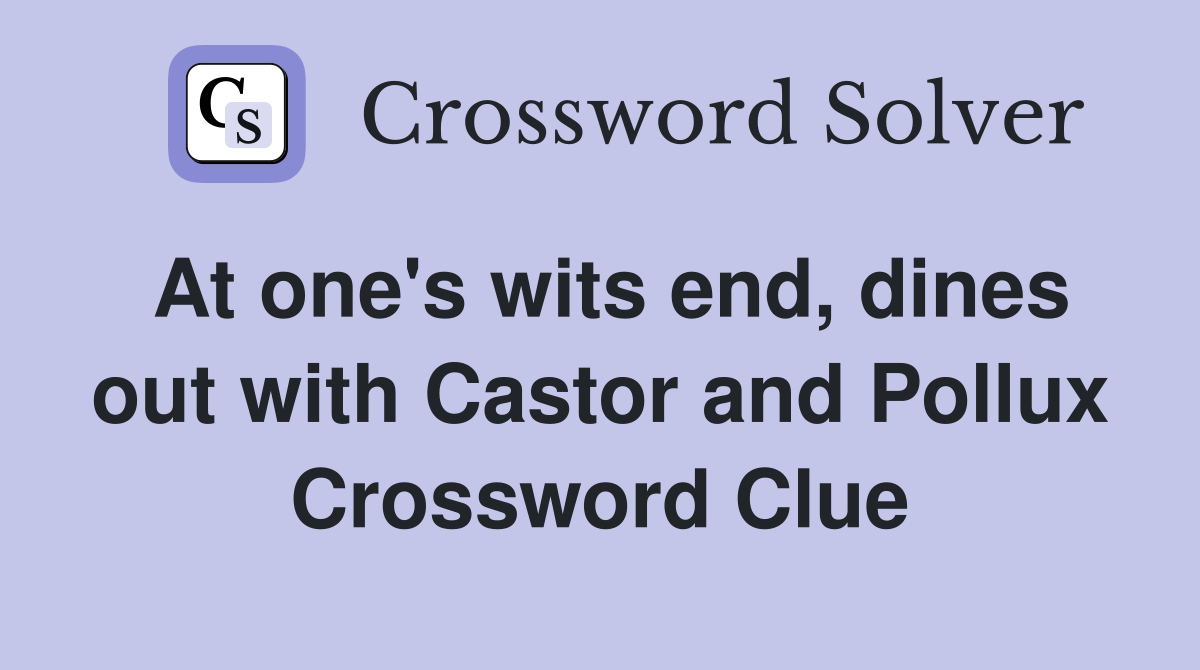 At one's wits end, dines out with Castor and Pollux Crossword Clue