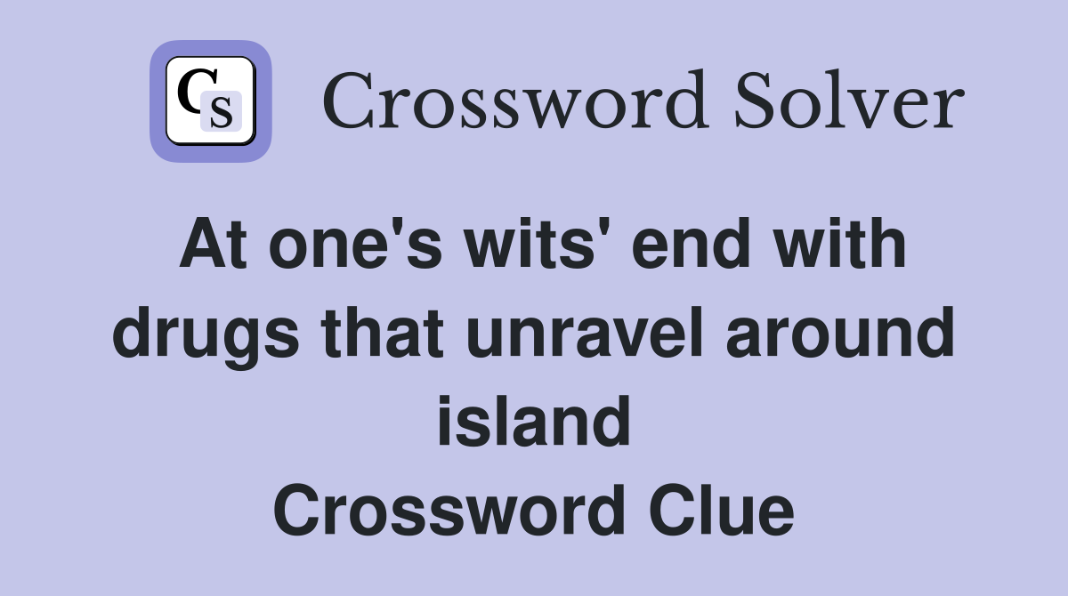 At one's wits' end with drugs that unravel around island Crossword Clue