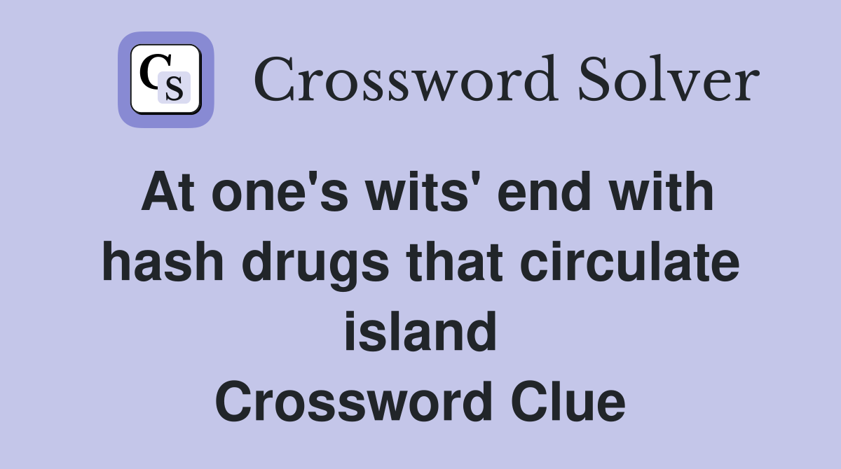 At one's wits' end with hash drugs that circulate island Crossword Clue
