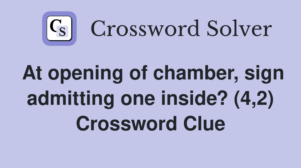 At opening of chamber, sign admitting one inside? (4,2) Crossword Clue