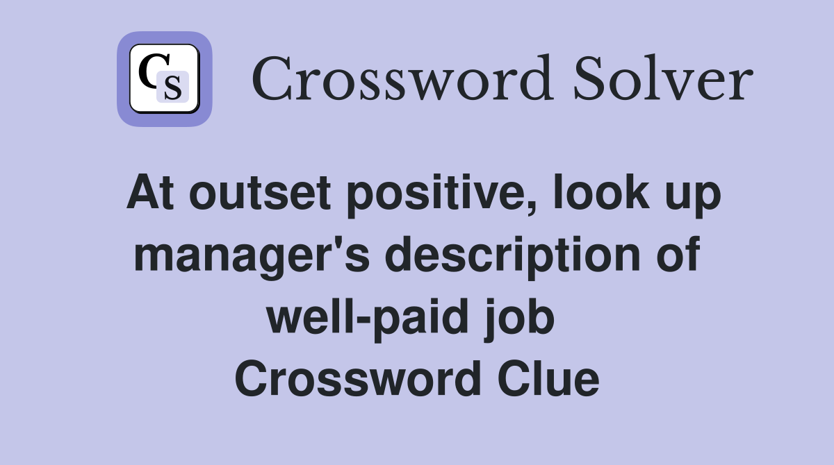 At outset positive, look up manager's description of well-paid job  Crossword Clue