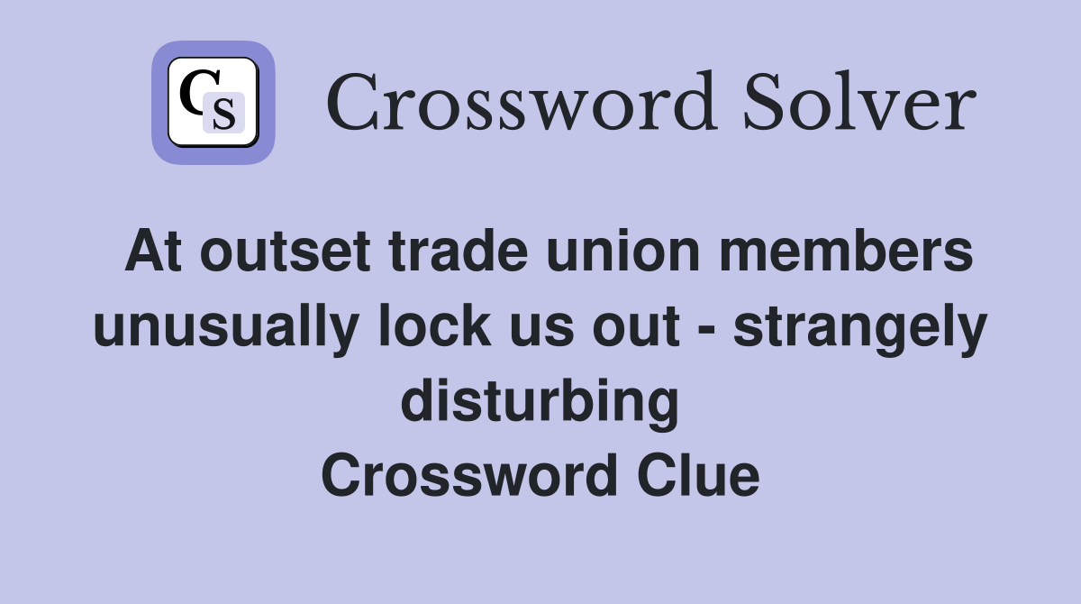 At outset trade union members unusually lock us out - strangely disturbing Crossword Clue