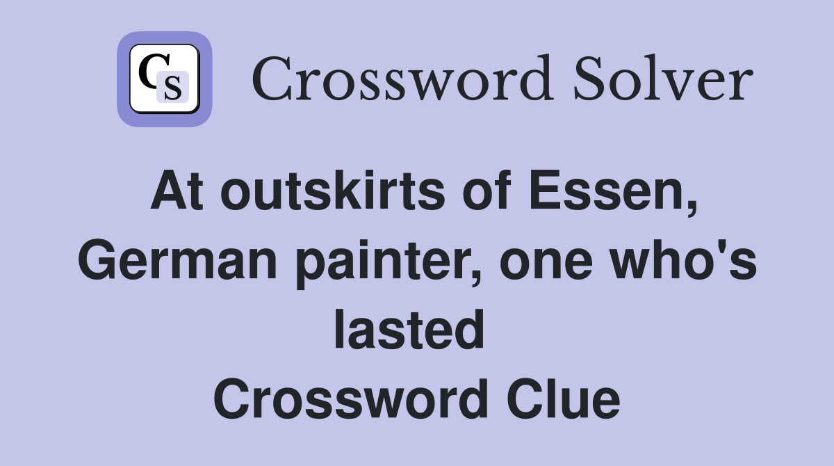 At outskirts of Essen, German painter, one who's lasted  Crossword Clue