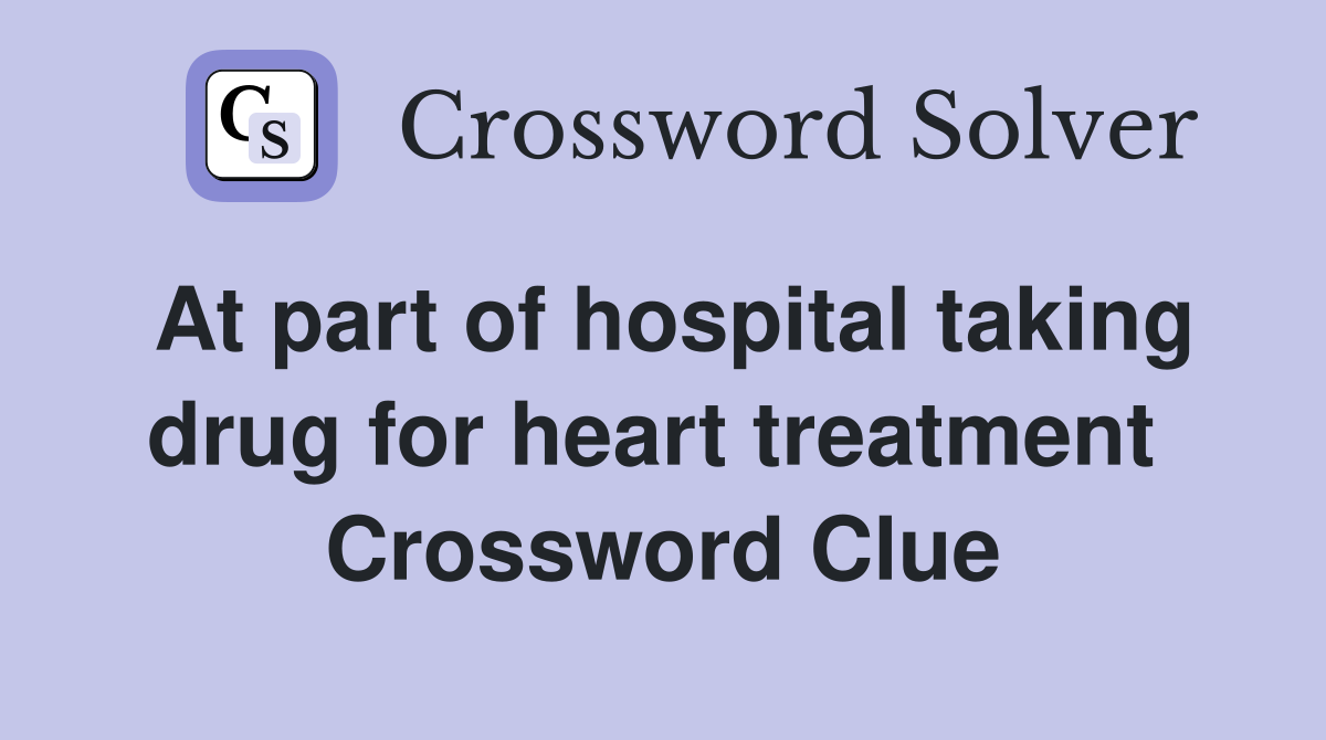At part of hospital taking drug for heart treatment  Crossword Clue