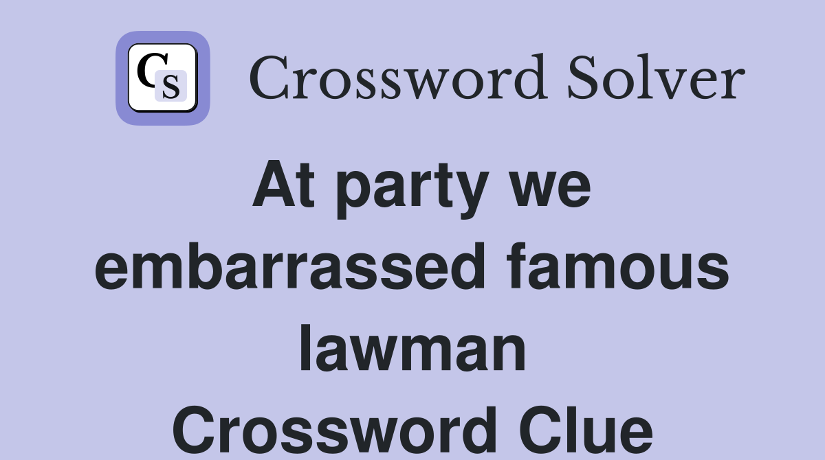At party we embarrassed famous lawman Crossword Clue