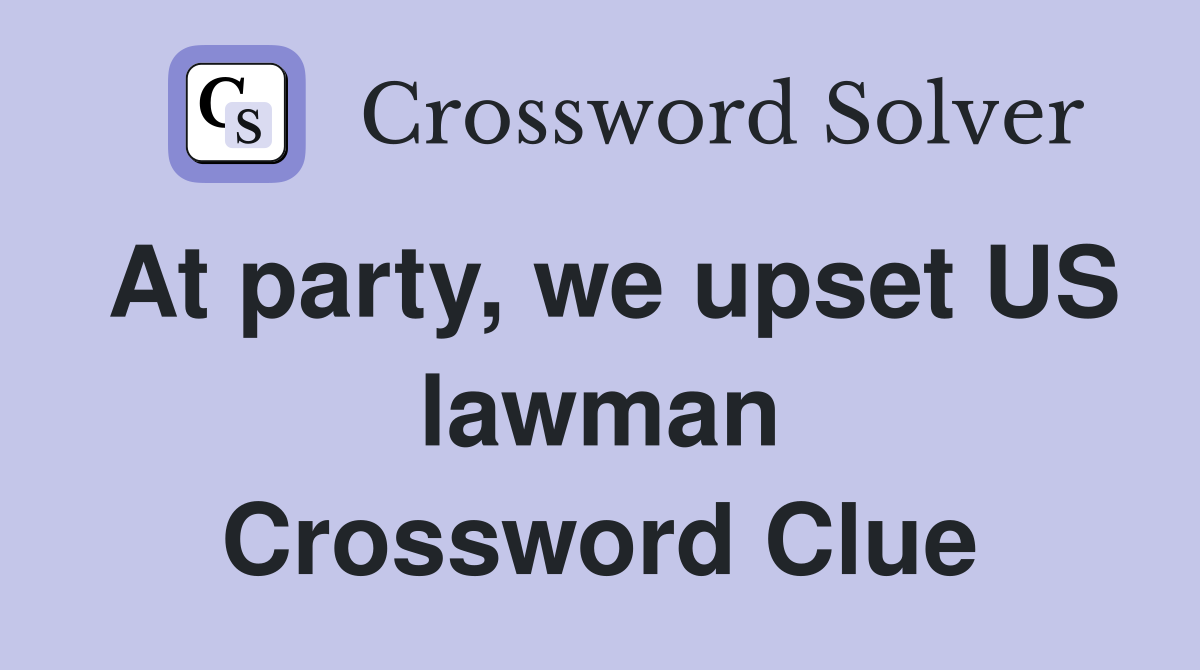At party, we upset US lawman Crossword Clue