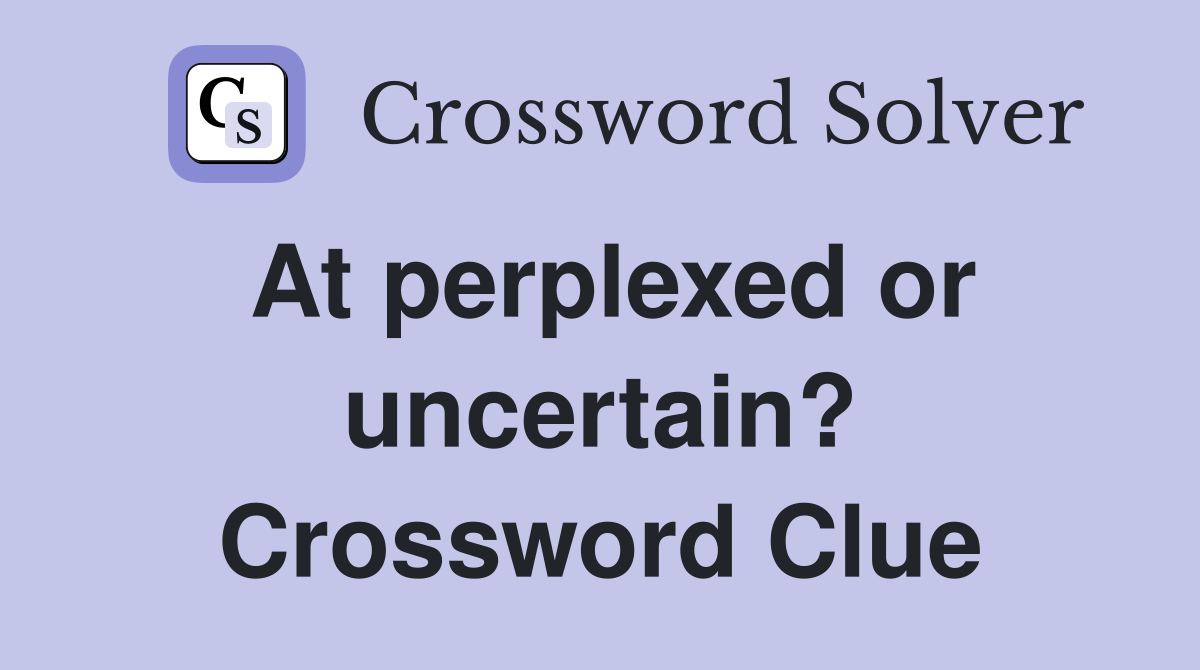 At perplexed or uncertain? Crossword Clue