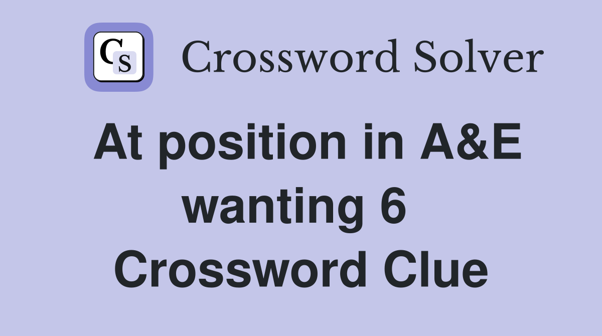 At position in A&E wanting 6  Crossword Clue